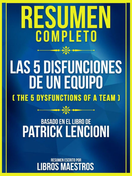 Resumen Completo: Las 5 Disfunciones De Un Equipo (The 5 Dysfunctions Of A Team) - Basado En El Libro De Patrick Lencioni