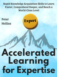 Title: Accelerated Learning for Expertise: Rapid Knowledge Acquisition Skills to Learn Faster, Comprehend Deeper, and Reach a World-Class Level, Author: Peter Hollins