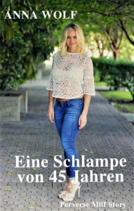 Title: Eine Schlampe von 45 Jahren: Perverse Milf Story, Author: Anna Wolf