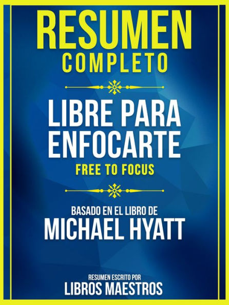 Resumen Completo: Libre Para Enfocarte (Free To Focus) - Basado En El Libro De Michael Hyatt