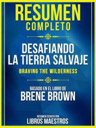 Title: Resumen Completo: Desafiando La Tierra Salvaje (Braving The Wilderness) - Basado En El Libro De Brene Brown, Author: Libros Maestros