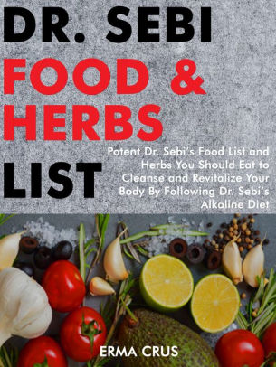 Dr Sebi Food And Herbs List Potent Dr Sebi S Food List And Herbs You Should Eat To Cleanse And Revitalize Your Body By Following Dr Sebi S Alkaline Diet By Erma Crus