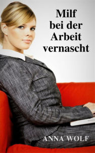 Title: Milf bei der Arbeit vernascht, Author: Anna Wolf