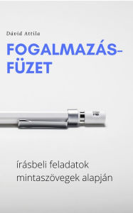 Title: Fogalmazásfüzet: írásbeli feladatok mintaszövegek alapján, Author: Dávid Attila