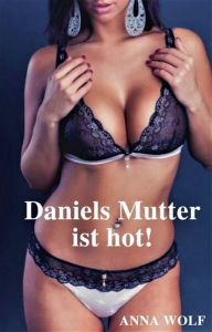 Title: Daniels Mutter ist hot!, Author: Anna Wolf