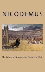 Title: The Gospel of Nicodemus: or The Acts of Pilate, Author: Nicodemus