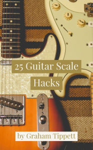 Title: 25 Guitar Scale Hacks, Author: Graham Tippett