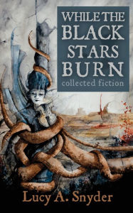 Title: While the Black Stars Burn, Author: Lucy A. Snyder