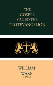 Title: The Gospel called the Protevangelion, Author: William Wake