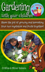 Title: Gardening with your children: Share the joy of growing and harvesting your own vegetables and fruits together!!, Author: Cristina Rebiere