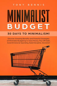 Title: Minimalist Budget: 30 Days to Minimalism! Discover Amazing Benefits and Powerful Strategies of Minimalist Budgeting to Save Money, Pay Off Debt, Avoid Emotional Spending, Build Discipline, Declutter!, Author: Tony Bennis