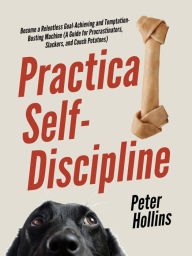 Title: Practical Self-Discipline: Become a Relentless Goal-Achieving and Temptation-Busting Machine, Author: Peter Hollins