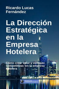 Title: La Dirección Estratégica en la Empresa Hotelera: Cómo crear valor y ventajas competitivas en la empresa hotelera, Author: Ricardo Lucas Fernandez