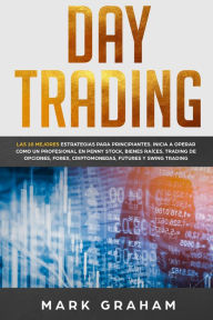 Title: Day Trading: Las 10 Mejores Estrategias para Principiantes. Inicia a Operar como un Profesional en Penny Stock, Bienes Raíces, Trading de Opciones, Forex, Criptomonedas, Futures y Swing Trading, Author: Mark Graham