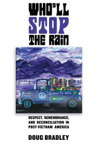 Title: Who'll Stop the Rain: Respect, Remembrance, and Reconciliation in Post-Vietnam America, Author: Doug Bradley