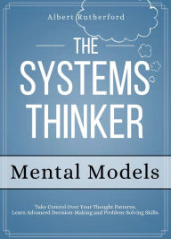 Title: The Systems Thinker - Mental Models: Take Control Over Your Thought Patterns., Author: Albert Rutherford