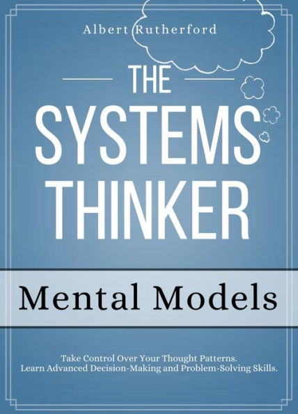 The Systems Thinker - Mental Models: Take Control Over Your Thought Patterns.