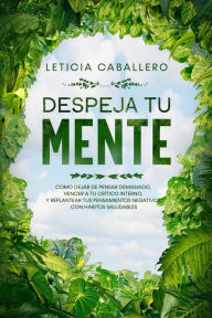 Title: Despeja Tu Mente: Como Dejar De Pensar Demasiado, Vencer A Tu Crítico Interno, Y Replantear Tus Pensamientos Negativos Con Hábitos Saludables, Author: Leticia Caballero