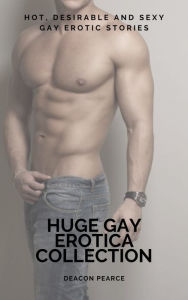 Title: Huge Gay Erotica Collection: Hot, Desirable and Sexy Gay Erotic Stories, Author: Deacon Pearce