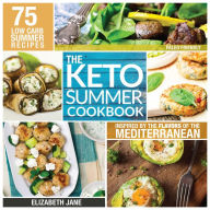 Title: Keto Summer Cookbook: 75 Low Carb Recipes Inspired by the Flavors of the Mediterranean, Author: Elizabeth Jane