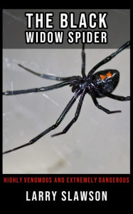 Title: The Black Widow Spider: Highly Venomous and Extremely Dangerous, Author: Larry Slawson