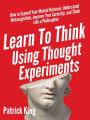 Learn To Think Using Thought Experiments: How to Expand Your Mental Horizons, Understand Metacognition, Improve Your Curiosity, and Think Like a Philosopher