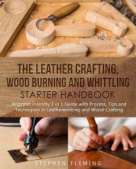 Title: The Leather Crafting, Wood Burning and Whittling Starter Handbook: Beginner Friendly 3 in 1 Guide with Process,Tips and Techniques in Leatherworking and Wood Crafting, Author: Stephen Fleming