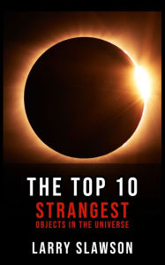 Title: The Top 10 Strangest Objects in the Universe, Author: Larry Slawson