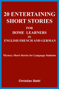 Title: 20 Entertaining Short Stories for Home Learners in English French and German: Mystery Short Stories for Language Students, Author: Christian Stahl