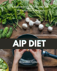 Title: AIP (Autoimmune Paleo) Diet: A Beginner's Step-by-Step Guide and Review With Recipes and a Meal Plan, Author: Brandon Gilta