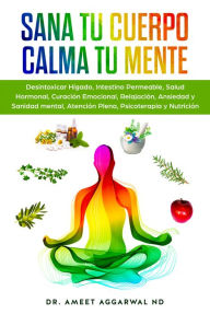 Title: Sana tu Cuerpo, Calma tu Mente: Desintoxicar Hígado, Intestino Permeable, Salud Hormonal, Curación Emocional, Relajación, Ansiedad y Sanidad mental, Atención Plena, Psicoterapia y Nutrición, Author: Ameet Aggarwal