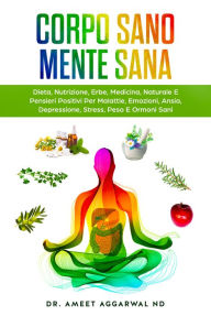 Title: Corpo Sano Mente Sana: Dieta, Nutrizione, Erbe, Medicina Naturale E Pensieri Positivi Per Malattie, Emozioni, Ansia, Depressione, Stress, Peso E Ormoni Sani, Author: Ameet Aggarwal