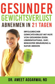 Title: Gesunder Gewichtsverlust - Abnehmen in 21 Tagen: Mit Gesunder Ernährung, Leberentgiftung, Ernährung Und Naturmedizin Schnell Abnehmen, Author: Ameet Aggarwal