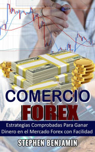 Title: Comercio Forex: Estrategias Comprobadas Para Ganar Dinero En El Mercado Forex Con Facilidad, Author: Stephen Benjamin
