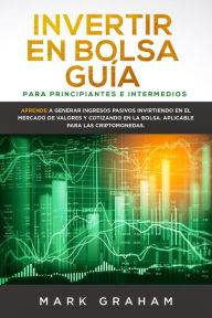 Title: Invertir en Bolsa Guía: para Principiantes e Intermedios Aprende a Generar Ingresos Pasivos Invirtiendo en el Mercado de Valores y Cotizando en la Bolsa. Aplicable para las Criptomonedas., Author: Mark Graham