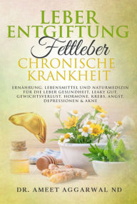 Title: Leberentgiftung, Fettleber & Chronische Krankheit: Ernährung, Lebensmittel Und Naturmedizin Für Die Leber Gesundheit, Leaky Gut, Gewichtsverlust, Hormone, Krebs, Angst, Depressionen & Akne, Author: Ameet Aggarwal