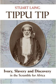 Title: Tippu Tip: Ivory, Slavery and Discovery in the Scramble for Africa, Author: Stuart Laing
