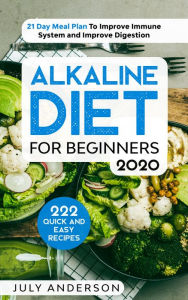 Title: Alkaline Diet for Beginners 2020: 222 Quick and Easy Recipes with 21 Day Meal Plan To Improve Immune System and Improve Digestion, Author: July Anderson