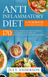 Title: Anti-Inflammatory Diet Cookbook for Beginners: 170 Secret Simple Recipes to Boost Your Immune System and Drastically Reduce Inflammation!, Author: July Anderson