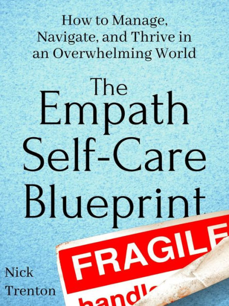 The Empath Self-Care Blueprint: How to Manage, Navigate, and Thrive in an Overwhelming World