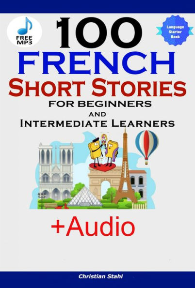 100 French Short Stories for Beginners and Intermediate Learners: Learn French with Stories + Audiobook