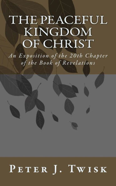 The Peaceful Kingdom of Christ: An Exposition on the 20th Chapter of the Book of Revelations