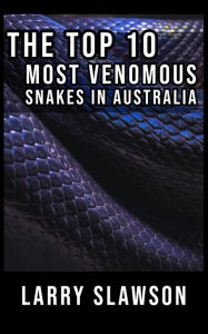 Title: The Top 10 Most Venomous Snakes in Australia, Author: Larry Slawson