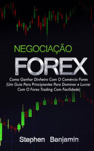 Title: Negociação Forex: Como Ganhar Dinheiro Com O Comércio Forex, Author: Stephen Benjamin