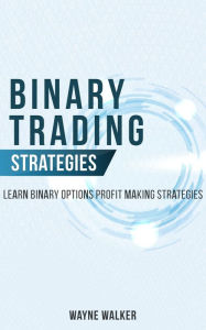 Title: Binary Trading Strategies: Learn Binary Options Profit Making Strategies, Author: Wayne Walker