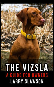 Title: The Vizsla: A Guide for Owners, Author: Larry Slawson
