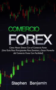 Title: Comercio Forex: Cómo Hacer Dinero Con el Comercio Forex, Author: Stephen Benjamin