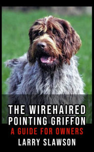 Title: The Wirehaired Pointing Griffon: A Guide for Owners, Author: Larry Slawson