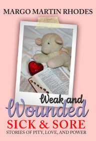 Title: Weak and Wounded, Sick and Sore: Stories of Pity, Love, and Power, Author: Margo Martin Rhodes