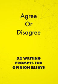Title: Agree or Disagree: 52 Writing Prompts for Opinion Essays (English Prompts, #2), Author: Alphabet Publishing
